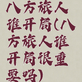 八方旅人谁开局(八方旅人谁开局很重要吗)
