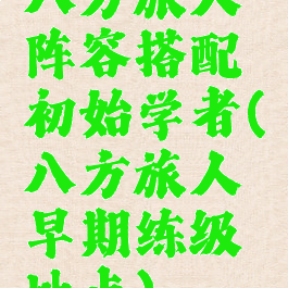 八方旅人阵容搭配初始学者(八方旅人早期练级地点)