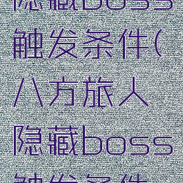 八方旅人隐藏boss触发条件(八方旅人隐藏boss触发条件有什么用)