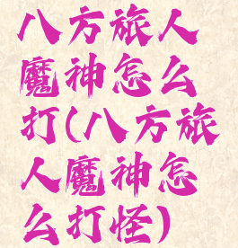八方旅人魔神怎么打(八方旅人魔神怎么打怪)