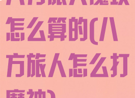 八方旅人魔攻怎么算的(八方旅人怎么打魔神)