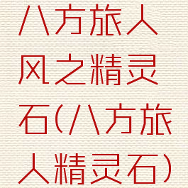 八方旅人风之精灵石(八方旅人精灵石)