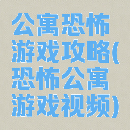 公寓恐怖游戏攻略(恐怖公寓游戏视频)