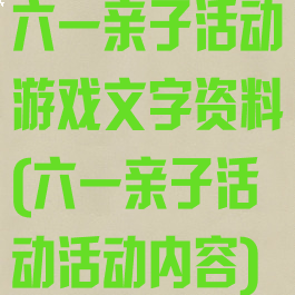 六一亲子活动游戏文字资料(六一亲子活动活动内容)