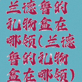 兰德鲁的礼物盒在哪领(兰德鲁的礼物盒在哪领)
