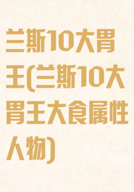 兰斯10大胃王(兰斯10大胃王大食属性人物)