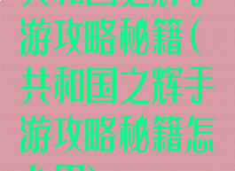 共和国之辉手游攻略秘籍(共和国之辉手游攻略秘籍怎么用)