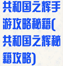 共和国之辉手游攻略秘籍(共和国之辉秘籍攻略)