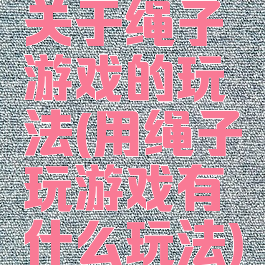 关于绳子游戏的玩法(用绳子玩游戏有什么玩法)