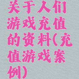 关于人们游戏充值的资料(充值游戏案例)
