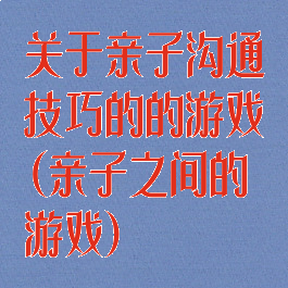 关于亲子沟通技巧的的游戏(亲子之间的游戏)