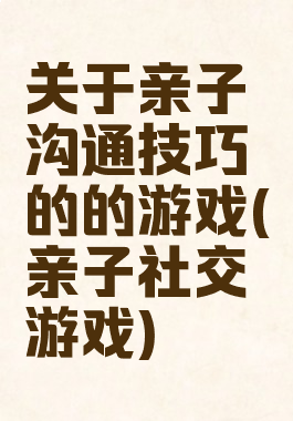 关于亲子沟通技巧的的游戏(亲子社交游戏)