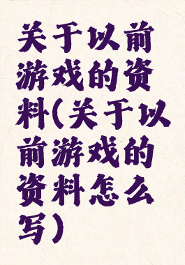 关于以前游戏的资料(关于以前游戏的资料怎么写)
