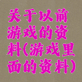 关于以前游戏的资料(游戏里面的资料)
