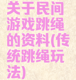 关于民间游戏跳绳的资料(传统跳绳玩法)