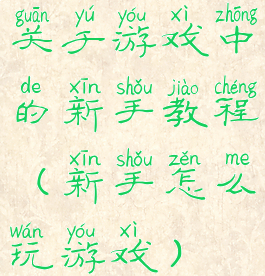 关于游戏中的新手教程(新手怎么玩游戏)