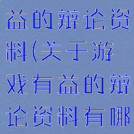 关于游戏有益的辩论资料(关于游戏有益的辩论资料有哪些)
