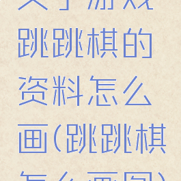 关于游戏跳跳棋的资料怎么画(跳跳棋怎么画图)