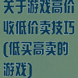 关于游戏高价收低价卖技巧(低买高卖的游戏)