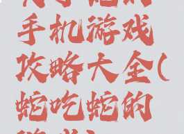 关于蛇的手机游戏攻略大全(蛇吃蛇的游戏)