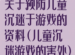 关于预防儿童沉迷于游戏的资料(儿童沉迷游戏的害处)