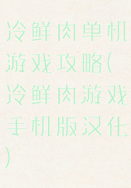 冷鲜肉单机游戏攻略(冷鲜肉游戏手机版汉化)