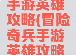 冒险奇兵手游英雄攻略(冒险奇兵手游英雄攻略视频)