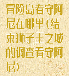 冒险岛看守阿尼在哪里(结束狮子王之城的调查看守阿尼)