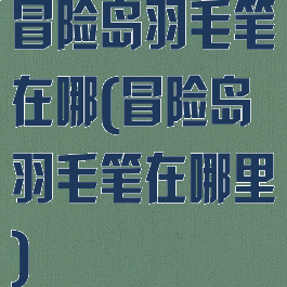 冒险岛羽毛笔在哪(冒险岛羽毛笔在哪里)