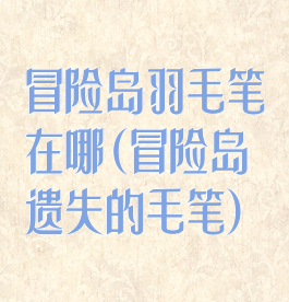 冒险岛羽毛笔在哪(冒险岛遗失的毛笔)