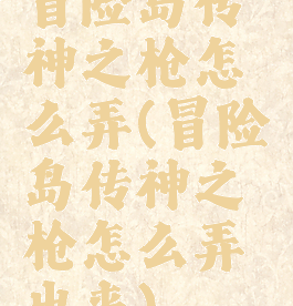 冒险岛传神之枪怎么弄(冒险岛传神之枪怎么弄出来)