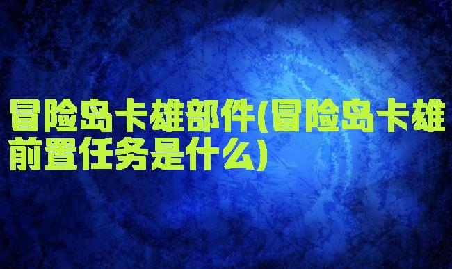 冒险岛卡雄部件(冒险岛卡雄前置任务是什么)