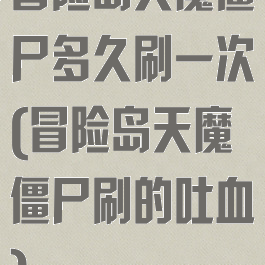 冒险岛天魔僵尸多久刷一次(冒险岛天魔僵尸刷的吐血)