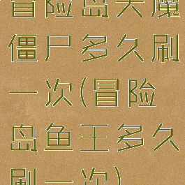 冒险岛天魔僵尸多久刷一次(冒险岛鱼王多久刷一次)
