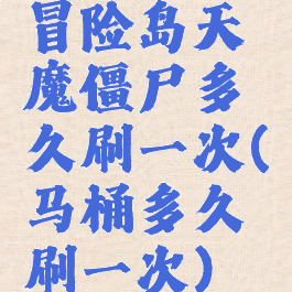冒险岛天魔僵尸多久刷一次(马桶多久刷一次)