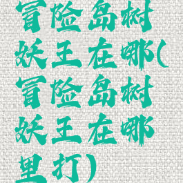 冒险岛树妖王在哪(冒险岛树妖王在哪里打)