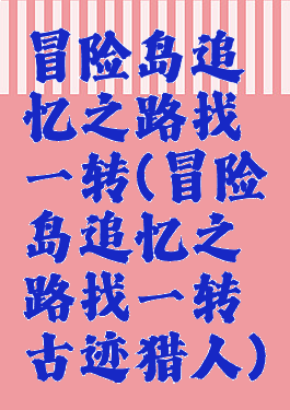 冒险岛追忆之路找一转(冒险岛追忆之路找一转古迹猎人)