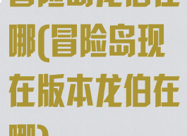 冒险岛龙伯在哪(冒险岛现在版本龙伯在哪)