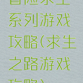 冒险求生系列游戏攻略(求生之路游戏攻略)
