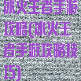 冰火王者手游攻略(冰火王者手游攻略技巧)