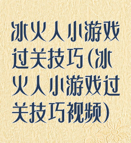 冰火人小游戏过关技巧(冰火人小游戏过关技巧视频)