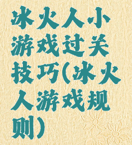 冰火人小游戏过关技巧(冰火人游戏规则)
