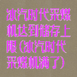 冰汽时代采煤机达到储存上限(冰汽时代采煤机满了)