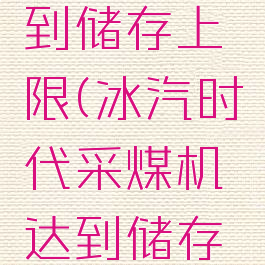 冰汽时代采煤机达到储存上限(冰汽时代采煤机达到储存上限怎么解决)