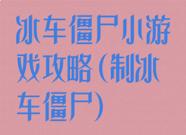 冰车僵尸小游戏攻略(制冰车僵尸)