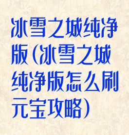 冰雪之城纯净版(冰雪之城纯净版怎么刷元宝攻略)