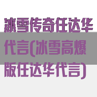 冰雪传奇任达华代言(冰雪高爆版任达华代言)