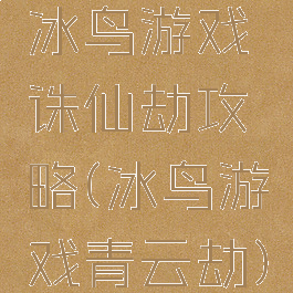 冰鸟游戏诛仙劫攻略(冰鸟游戏青云劫)