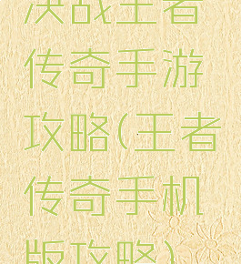 决战王者传奇手游攻略(王者传奇手机版攻略)