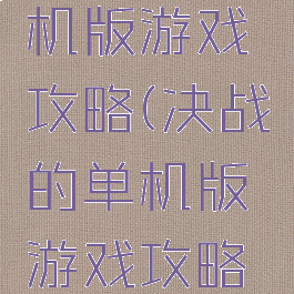 决战的单机版游戏攻略(决战的单机版游戏攻略大全)